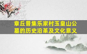 章丘普集乐家村玉皇山公墓的历史沿革及文化意义