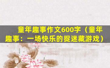 童年趣事作文600字（童年趣事：一场快乐的捉迷藏游戏）