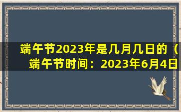 端午节2023年是几月几日的（端午节时间：2023年6月4日）