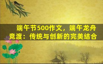 端午节500作文，端午龙舟竞渡：传统与创新的完美结合