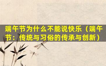 端午节为什么不能说快乐（端午节：传统与习俗的传承与创新）