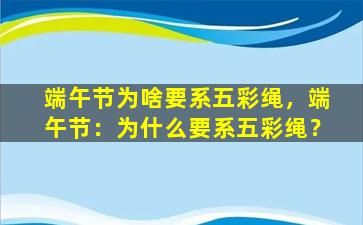 端午节为啥要系五彩绳，端午节：为什么要系五彩绳？