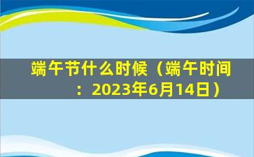 端午节什么时候（端午时间：2023年6月14日）