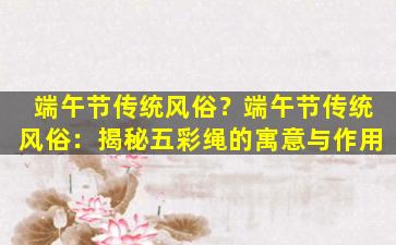 端午节传统风俗？端午节传统风俗：揭秘五彩绳的寓意与作用