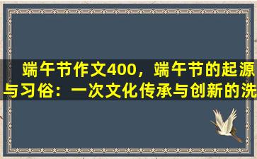 端午节作文400，端午节的起源与习俗：一次文化传承与创新的洗礼