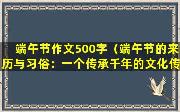 端午节作文500字（端午节的来历与习俗：一个传承千年的文化传承）