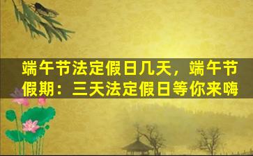端午节法定假日几天，端午节假期：三天法定假日等你来嗨