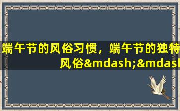 端午节的风俗习惯，端午节的独特风俗——龙舟竞渡