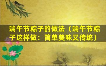 端午节粽子的做法（端午节粽子这样做：简单美味又传统）