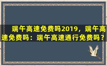 端午高速免费吗2019，端午高速免费吗：端午高速通行免费吗？