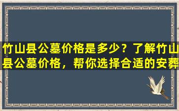 竹山县公墓价格是多少？了解竹山县公墓价格，帮你选择合适的安葬地点！