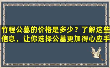 竹程公墓的价格是多少？了解这些信息，让你选择公墓更加得心应手！