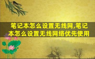 笔记本怎么设置无线网,笔记本怎么设置无线网络优先使用