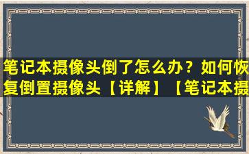 笔记本摄像头倒了怎么办？如何恢复倒置摄像头【详解】【笔记本摄像头倒着的怎么办】
