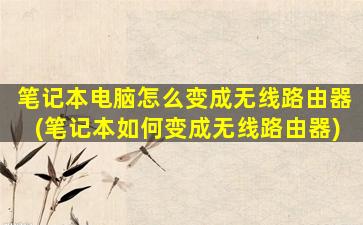 笔记本电脑怎么变成无线路由器(笔记本如何变成无线路由器)