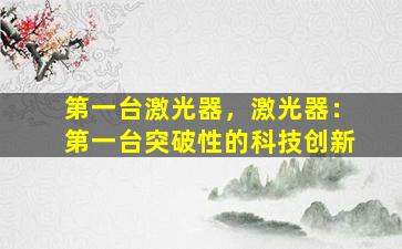第一台激光器，激光器：第一台突破性的科技创新