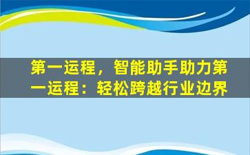 第一运程，智能助手助力第一运程：轻松跨越行业边界