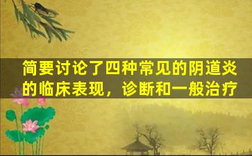 简要讨论了四种常见的阴道炎的临床表现，诊断和一般治疗