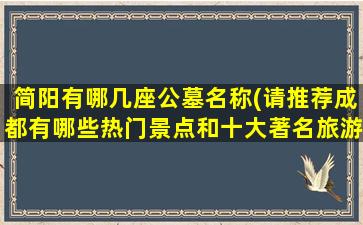 简阳有哪几座公墓名称(请推荐成都有哪些热门景点和十大著名旅游风景区)