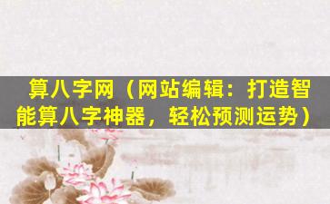 算八字网（网站编辑：打造智能算八字神器，轻松预测运势）