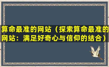 算命最准的网站（探索算命最准的网站：满足好奇心与信仰的结合）