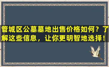 管城区公墓墓地出售价格如何？了解这些信息，让你更明智地选择！