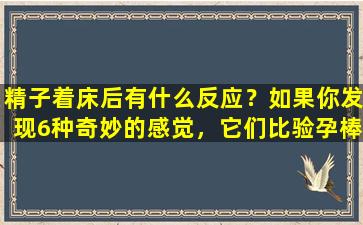 精子着床后有什么反应？如果你发现6种奇妙的感觉，它们比验孕棒更准确