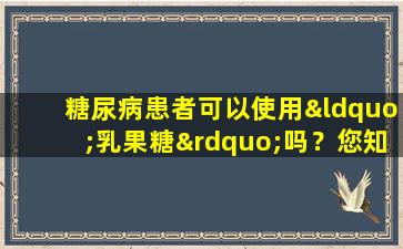 糖尿病患者可以使用“乳果糖”吗？您知道有几种药物很长时间被误解了？