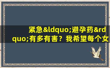 紧急“避孕药”有多有害？我希望每个女孩都会珍惜自己