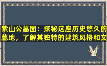 紫山公墓图：探秘这座历史悠久的墓地，了解其独特的建筑风格和文化意义