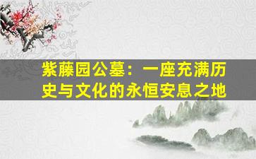 紫藤园公墓：一座充满历史与文化的永恒安息之地