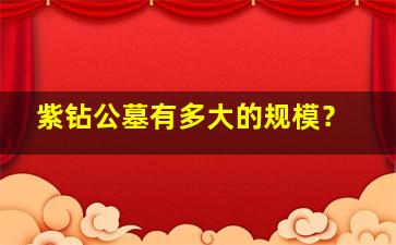 紫钻公墓有多大的规模？