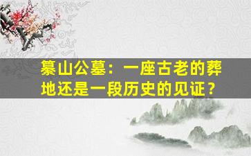 纂山公墓：一座古老的葬地还是一段历史的见证？