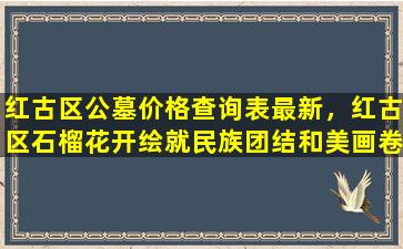 红古区公墓价格查询表最新，红古区石榴花开绘就民族团结和美画卷