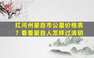 红河州蒙自市公墓价格表？看看蒙自人怎样过清明