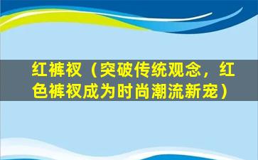 红裤衩（突破传统观念，红色裤衩成为时尚潮流新宠）