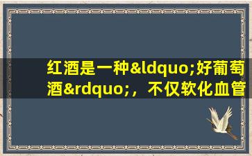 红酒是一种“好葡萄酒”，不仅软化血管，还可以抗击癌症吗？如果您经常喝红酒，请检查一下
