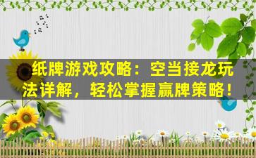 纸牌游戏攻略：空当接龙玩法详解，轻松掌握赢牌策略！