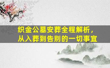 织金公墓安葬全程解析，从入葬到告别的一切事宜