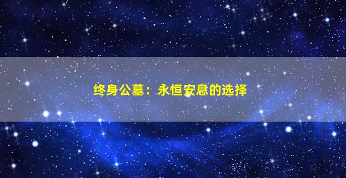 终身公墓：永恒安息的选择