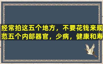 经常拍这五个地方，不要花钱来规范五个内部器官，少病，健康和寿命更长
