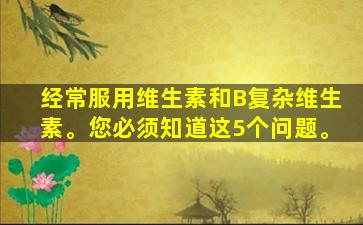 经常服用维生素和B复杂维生素。您必须知道这5个问题。
