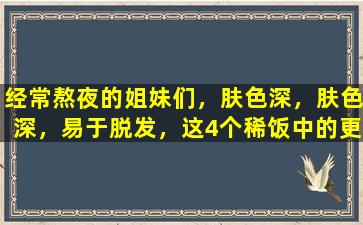 经常熬夜的姐妹们，肤色深，肤色深，易于脱发，这4个稀饭中的更多是非常有用的