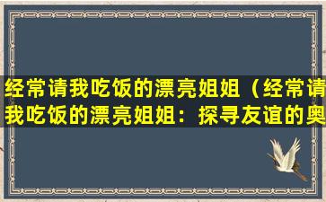 经常请我吃饭的漂亮姐姐（经常请我吃饭的漂亮姐姐：探寻友谊的奥秘）