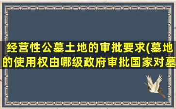 经营性公墓土地的审批要求(墓地的使用权由哪级政府审批国家对墓地有什么规定)
