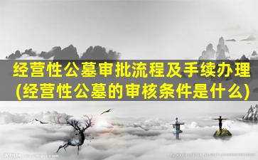 经营性公墓审批流程及手续办理(经营性公墓的审核条件是什么)