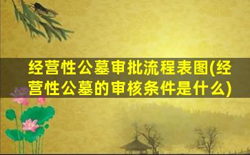 经营性公墓审批流程表图(经营性公墓的审核条件是什么)