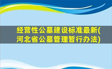 经营性公墓建设标准最新(河北省公墓管理暂行办法)