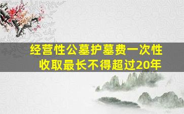 经营性公墓护墓费一次性收取最长不得超过20年