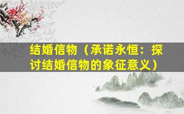 结婚信物（承诺永恒：探讨结婚信物的象征意义）